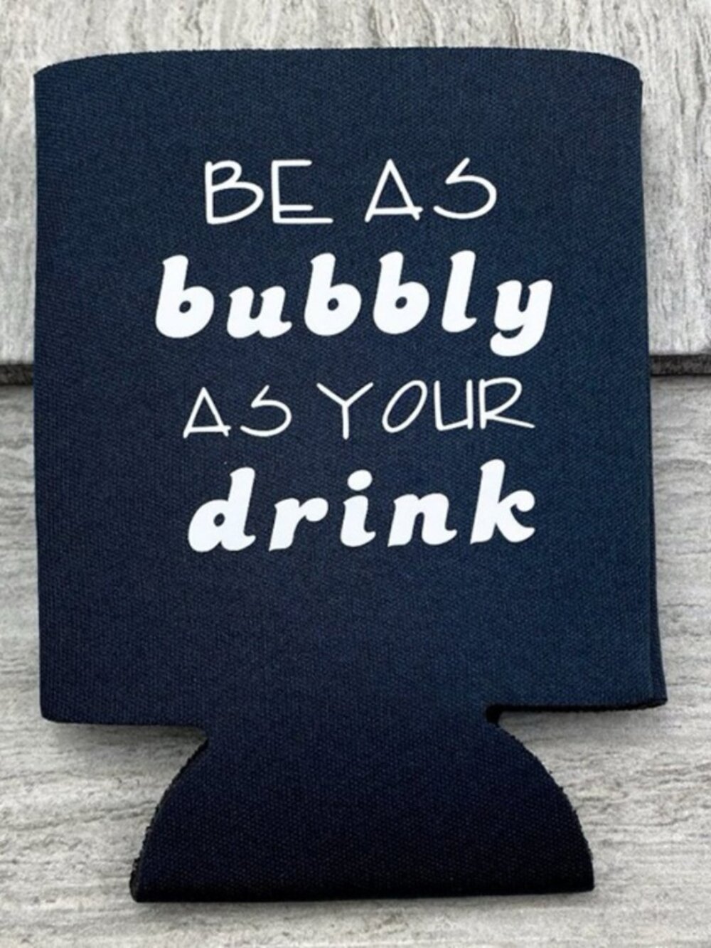 Be As Bubbly As Your Drink Koozie